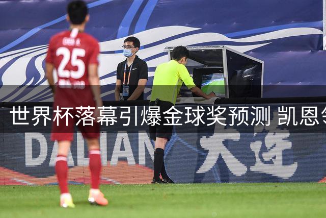世界杯落幕引爆金球奖预测 凯恩领跑新生代冲击传统格局