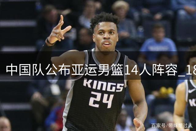 中国队公布亚运男篮14人阵容 18岁新星缺席引热议