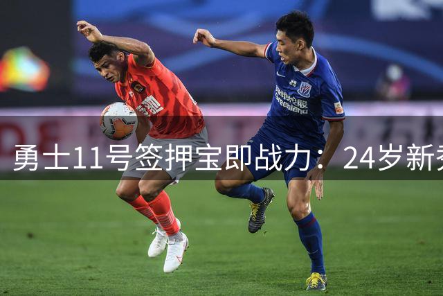 勇士11号签押宝即战力：24岁新秀夏联夺冠打破年龄偏见