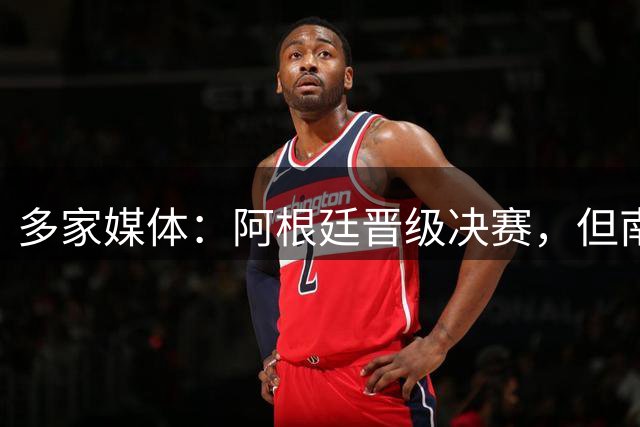 多家媒体：阿根廷晋级决赛，但南美不少球迷反而愿西班牙夺冠