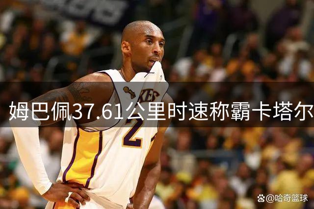 姆巴佩37.61公里时速称霸卡塔尔 法国三将跻身世界杯速度十强