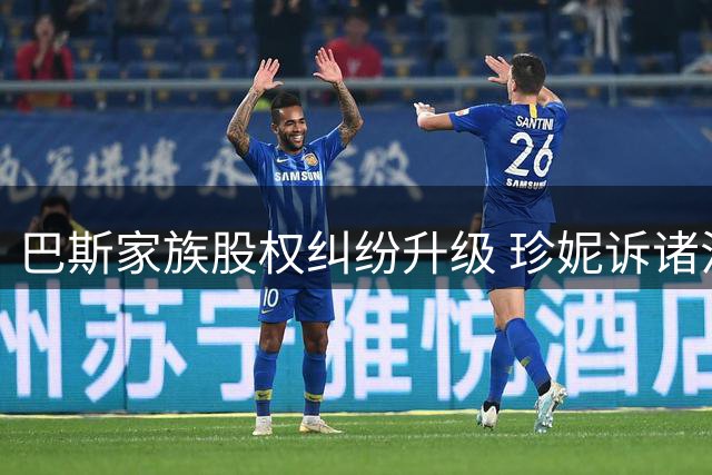 巴斯家族股权纠纷升级 珍妮诉诸法律阻湖人股份出售
