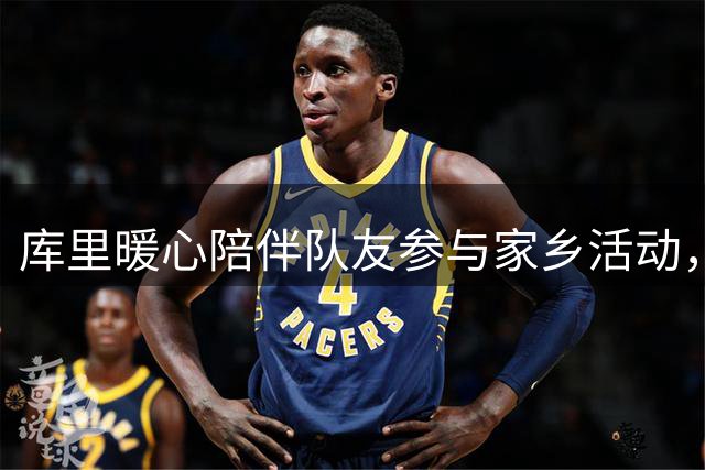 库里暖心陪伴队友参与家乡活动，展现领袖担当