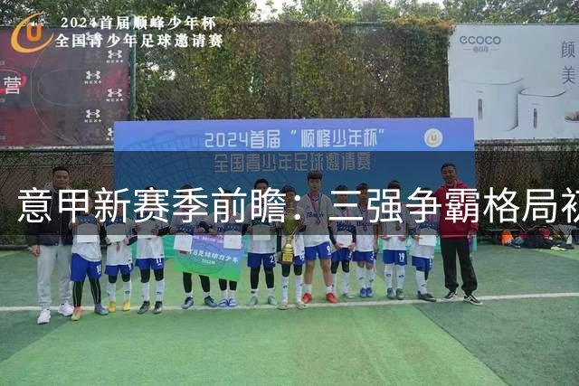 意甲新赛季前瞻：三强争霸格局初现