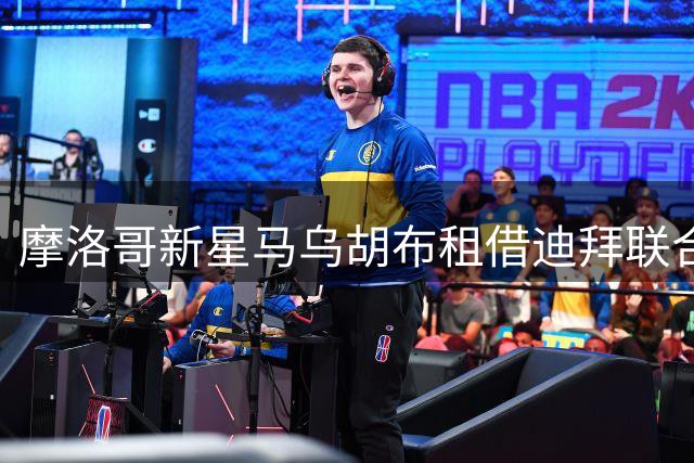 摩洛哥新星马乌胡布租借迪拜联合 含买断条款