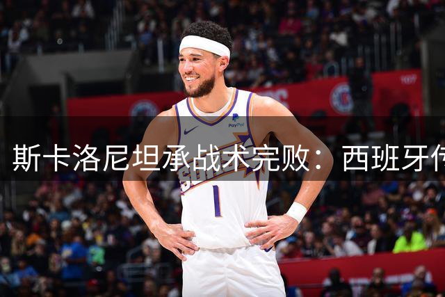 斯卡洛尼坦承战术完败：西班牙传控体系让阿根廷全队窒息