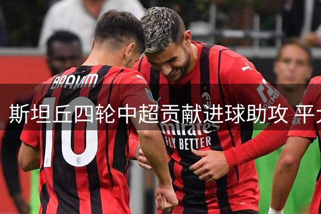 斯坦丘四轮中超贡献进球助攻 平大连英博球员纪录