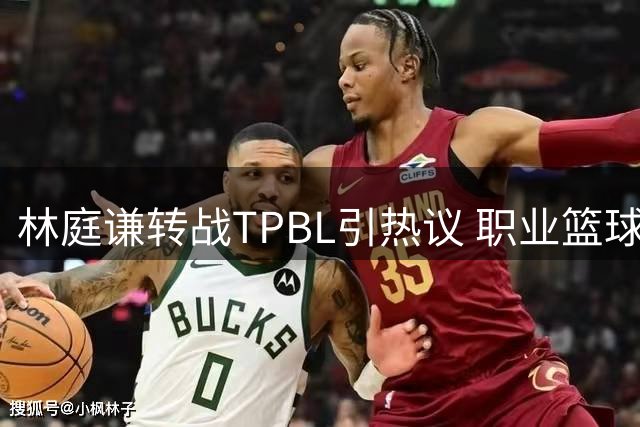 林庭谦转战TPBL引热议 职业篮球联赛改革路在何方？