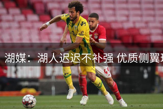 湖媒：湖人迟迟不补强 优质侧翼球员所剩无几