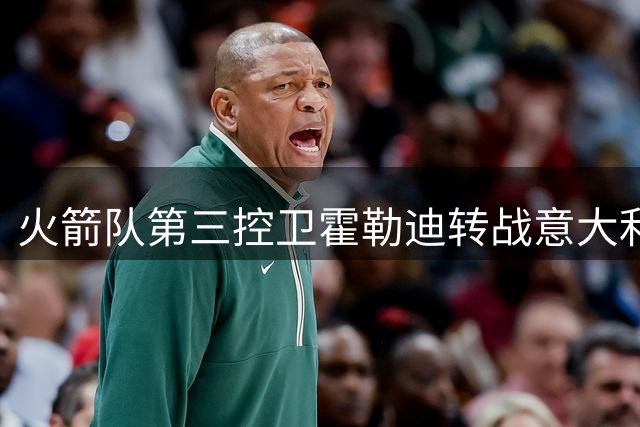 火箭队第三控卫霍勒迪转战意大利联赛 三分神射告别休斯顿