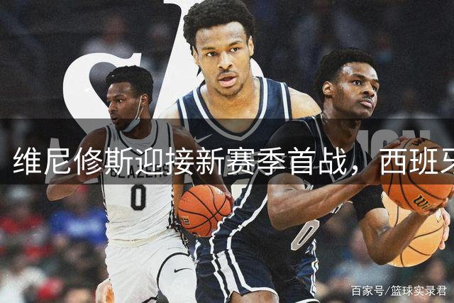 维尼修斯迎接新赛季首战，西班牙人主场福地将助力状态回升