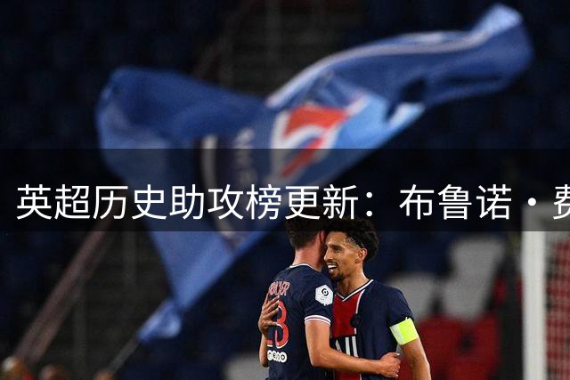 英超历史助攻榜更新：布鲁诺·费尔南德斯追平安迪·科尔，距亨利只差1次