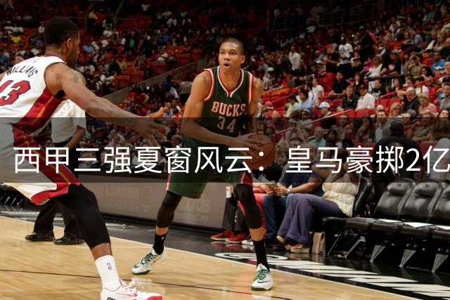 西甲三强夏窗风云：皇马豪掷2亿 巴萨锋线重组 马竞将帅失和