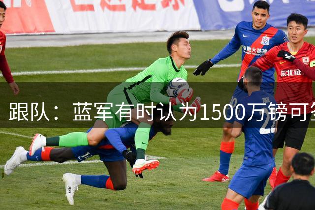 跟队：蓝军有时认为1500万镑可签查瓦里亚，有时却被要价4200万