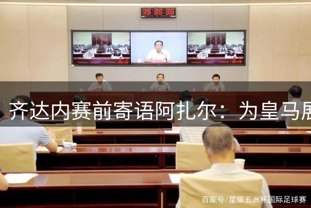 齐达内赛前寄语阿扎尔：为皇马展现实力