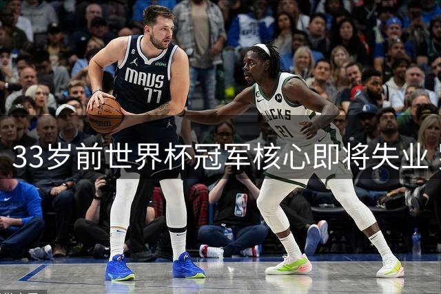 33岁前世界杯冠军核心即将失业 罗马诺：球队已提出终止合同